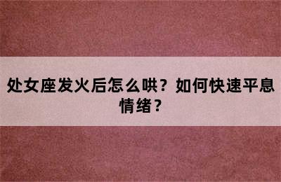 处女座发火后怎么哄？如何快速平息情绪？