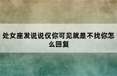 处女座发说说仅你可见就是不找你怎么回复