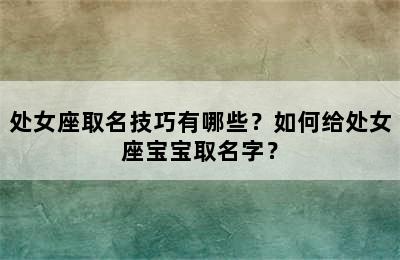 处女座取名技巧有哪些？如何给处女座宝宝取名字？