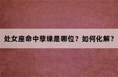 处女座命中孽缘是哪位？如何化解？