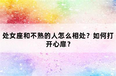 处女座和不熟的人怎么相处？如何打开心扉？