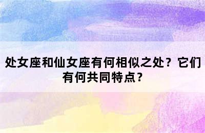 处女座和仙女座有何相似之处？它们有何共同特点？