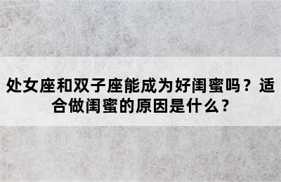 处女座和双子座能成为好闺蜜吗？适合做闺蜜的原因是什么？