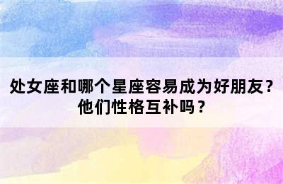 处女座和哪个星座容易成为好朋友？他们性格互补吗？