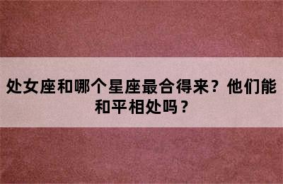 处女座和哪个星座最合得来？他们能和平相处吗？