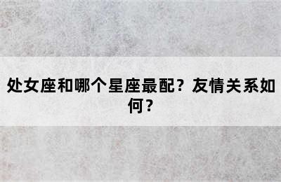 处女座和哪个星座最配？友情关系如何？