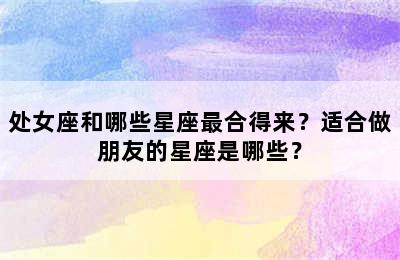 处女座和哪些星座最合得来？适合做朋友的星座是哪些？