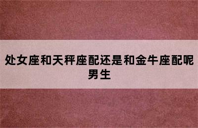 处女座和天秤座配还是和金牛座配呢男生