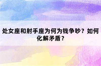 处女座和射手座为何为钱争吵？如何化解矛盾？