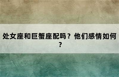 处女座和巨蟹座配吗？他们感情如何？