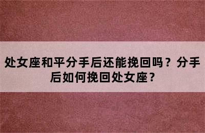处女座和平分手后还能挽回吗？分手后如何挽回处女座？