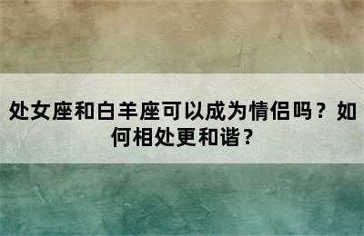 处女座和白羊座可以成为情侣吗？如何相处更和谐？