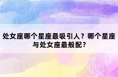 处女座哪个星座最吸引人？哪个星座与处女座最般配？