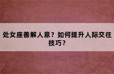 处女座善解人意？如何提升人际交往技巧？