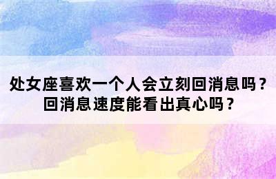 处女座喜欢一个人会立刻回消息吗？回消息速度能看出真心吗？