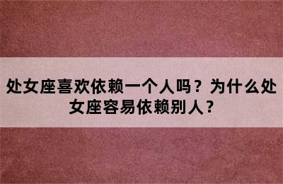 处女座喜欢依赖一个人吗？为什么处女座容易依赖别人？