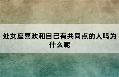 处女座喜欢和自己有共同点的人吗为什么呢