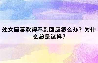 处女座喜欢得不到回应怎么办？为什么总是这样？