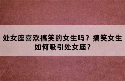 处女座喜欢搞笑的女生吗？搞笑女生如何吸引处女座？