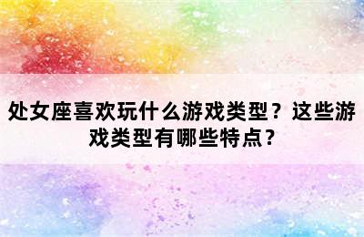 处女座喜欢玩什么游戏类型？这些游戏类型有哪些特点？