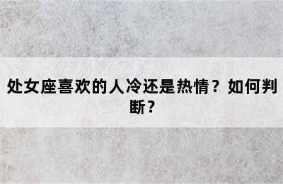 处女座喜欢的人冷还是热情？如何判断？