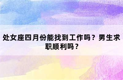 处女座四月份能找到工作吗？男生求职顺利吗？