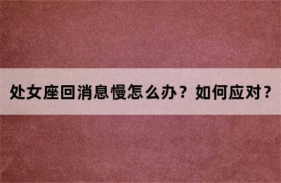 处女座回消息慢怎么办？如何应对？