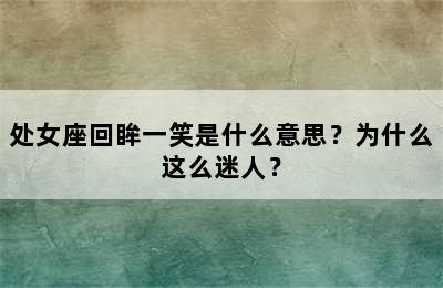 处女座回眸一笑是什么意思？为什么这么迷人？