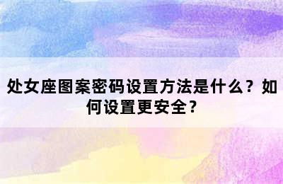处女座图案密码设置方法是什么？如何设置更安全？