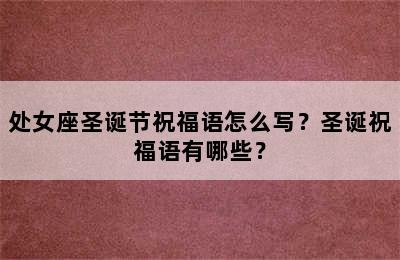 处女座圣诞节祝福语怎么写？圣诞祝福语有哪些？