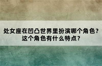 处女座在凹凸世界里扮演哪个角色？这个角色有什么特点？