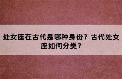 处女座在古代是哪种身份？古代处女座如何分类？
