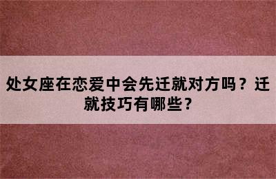 处女座在恋爱中会先迁就对方吗？迁就技巧有哪些？