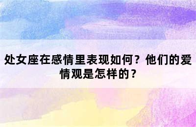 处女座在感情里表现如何？他们的爱情观是怎样的？