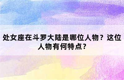 处女座在斗罗大陆是哪位人物？这位人物有何特点？