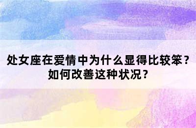 处女座在爱情中为什么显得比较笨？如何改善这种状况？