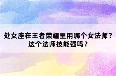 处女座在王者荣耀里用哪个女法师？这个法师技能强吗？