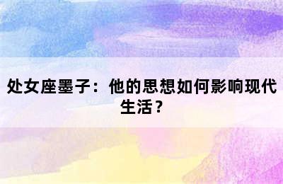 处女座墨子：他的思想如何影响现代生活？