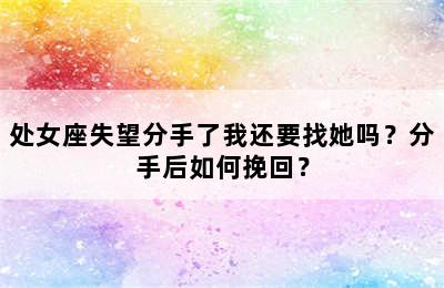 处女座失望分手了我还要找她吗？分手后如何挽回？