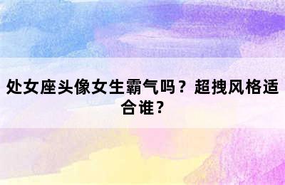 处女座头像女生霸气吗？超拽风格适合谁？