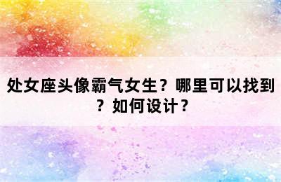 处女座头像霸气女生？哪里可以找到？如何设计？