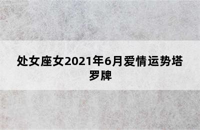 处女座女2021年6月爱情运势塔罗牌