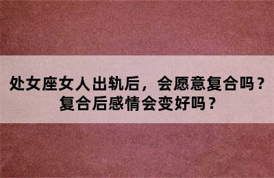 处女座女人出轨后，会愿意复合吗？复合后感情会变好吗？