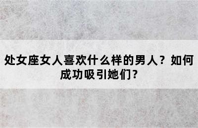 处女座女人喜欢什么样的男人？如何成功吸引她们？