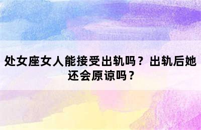 处女座女人能接受出轨吗？出轨后她还会原谅吗？