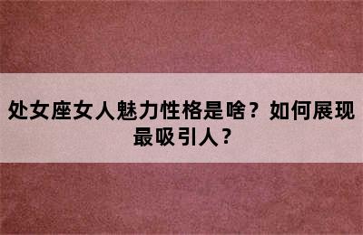 处女座女人魅力性格是啥？如何展现最吸引人？