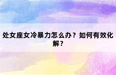 处女座女冷暴力怎么办？如何有效化解？