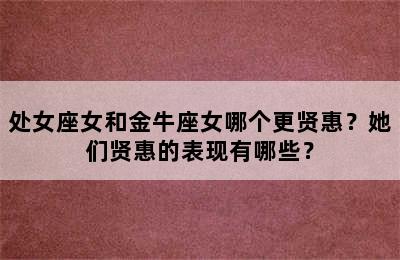 处女座女和金牛座女哪个更贤惠？她们贤惠的表现有哪些？