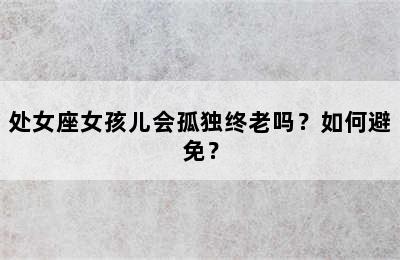 处女座女孩儿会孤独终老吗？如何避免？