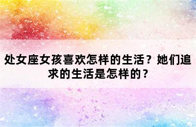 处女座女孩喜欢怎样的生活？她们追求的生活是怎样的？